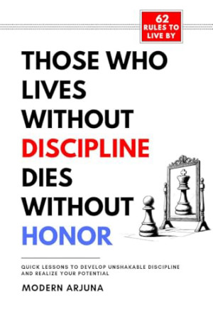 Those Who Live Without Discipline, Die Without Honor: Quick Lessons to Develop Unshakable Discipline and Realize Your Potential