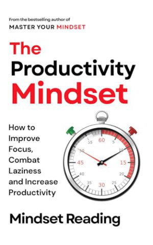 The Productivity Mindset: How to Improve Focus, Combat Laziness and Increase Productivity
