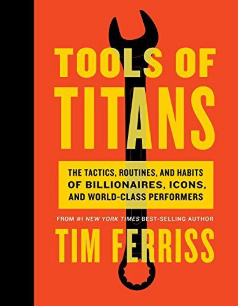 Tools of Titans: The Tactics, Routines, and Habits of Billionaires, Icons, and World-Class Performers