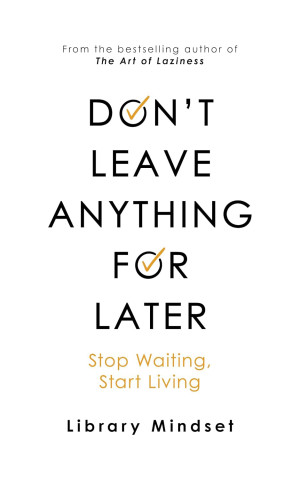 Don't Leave Anything for Later